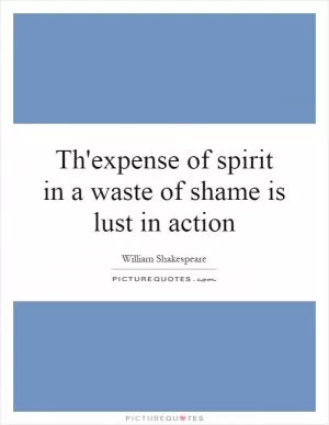 Th'expense of spirit in a waste of shame is lust in action Picture Quote #1
