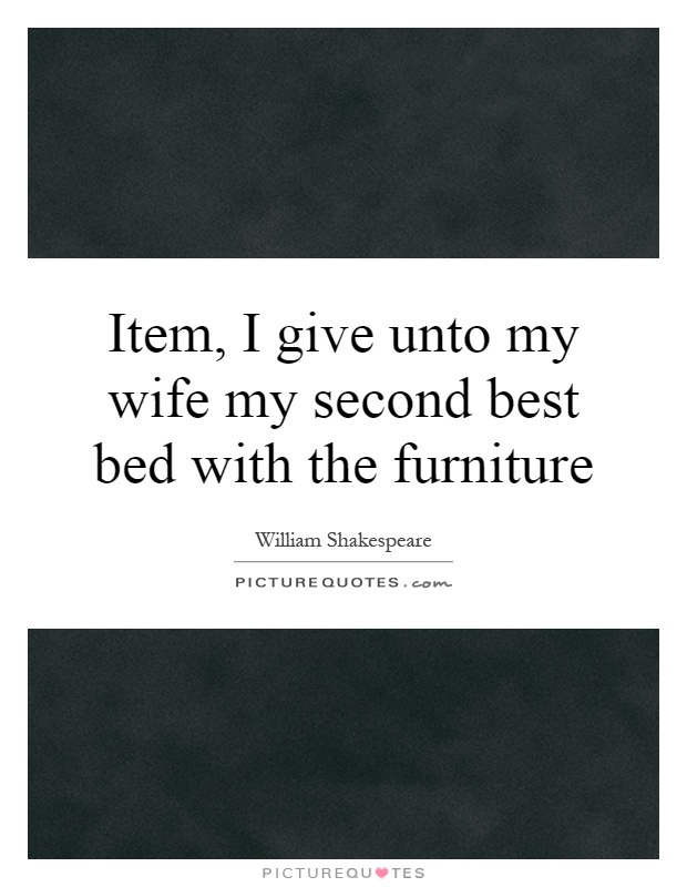 Item, I give unto my wife my second best bed with the furniture Picture Quote #1