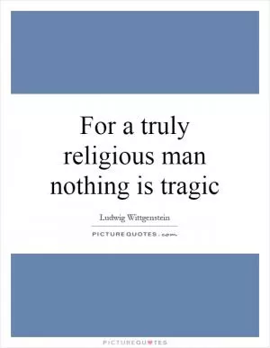 For a truly religious man nothing is tragic Picture Quote #1