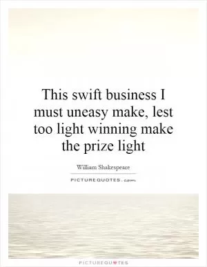 This swift business I must uneasy make, lest too light winning make the prize light Picture Quote #1