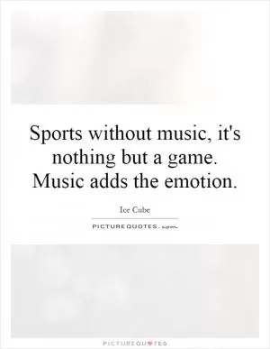 Sports without music, it's nothing but a game. Music adds the emotion Picture Quote #1