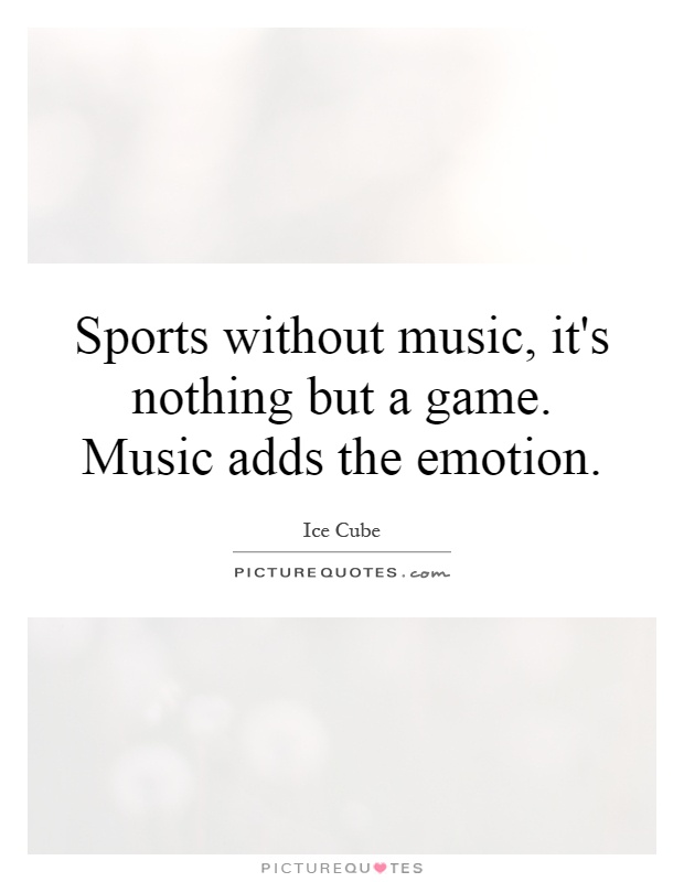 Sports without music, it's nothing but a game. Music adds the emotion Picture Quote #1