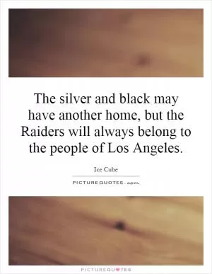 The silver and black may have another home, but the Raiders will always belong to the people of Los Angeles Picture Quote #1