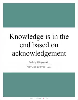 Knowledge is in the end based on acknowledgement Picture Quote #1