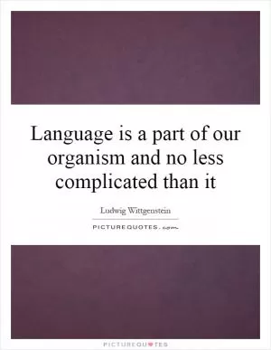 Language is a part of our organism and no less complicated than it Picture Quote #1