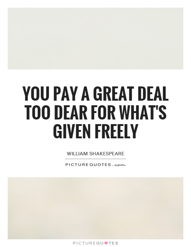 You pay a great deal too dear for what's given freely Picture Quote #1