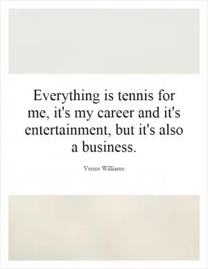 Everything is tennis for me, it's my career and it's entertainment, but it's also a business Picture Quote #1