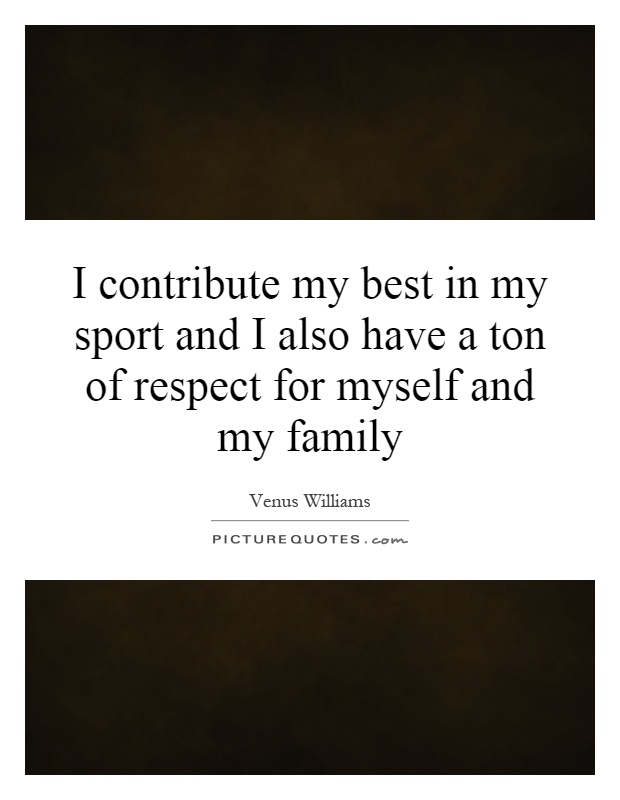 I contribute my best in my sport and I also have a ton of respect for myself and my family Picture Quote #1