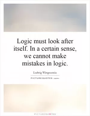 Logic must look after itself. In a certain sense, we cannot make mistakes in logic Picture Quote #1