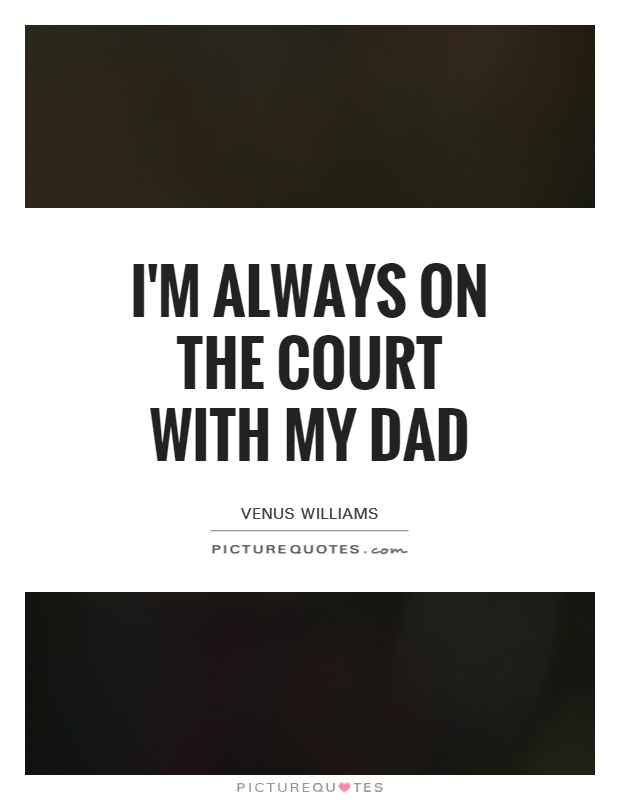 I'm always on the court with my dad Picture Quote #1