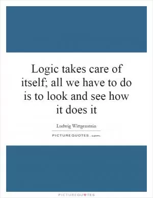 Logic takes care of itself; all we have to do is to look and see how it does it Picture Quote #1