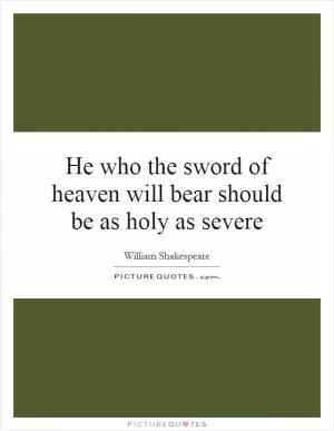 He who the sword of heaven will bear should be as holy as severe Picture Quote #1