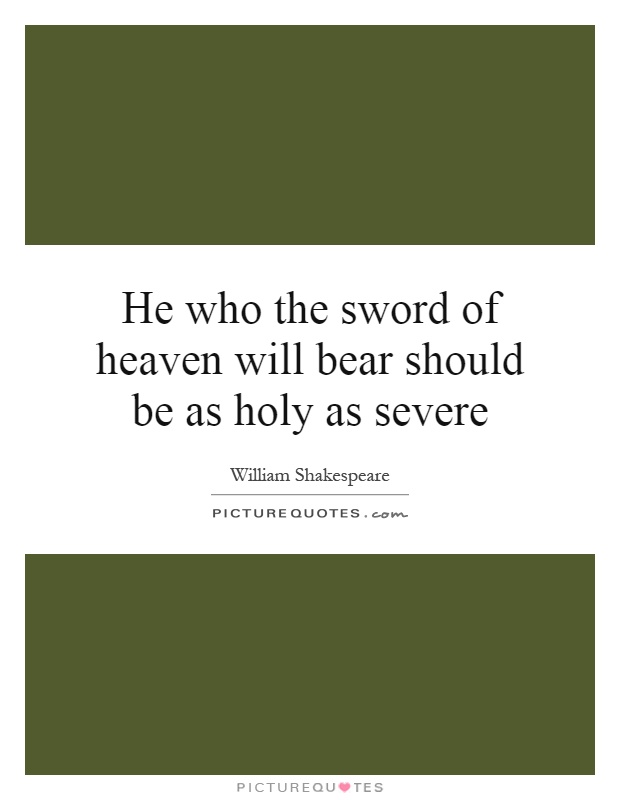 He who the sword of heaven will bear should be as holy as severe Picture Quote #1