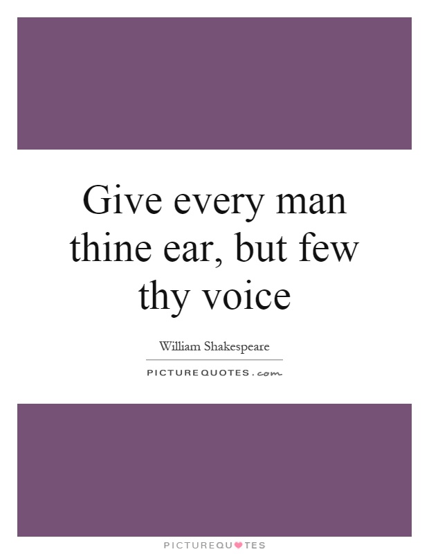 Give every man thine ear, but few thy voice Picture Quote #1