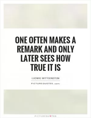One often makes a remark and only later sees how true it is Picture Quote #1