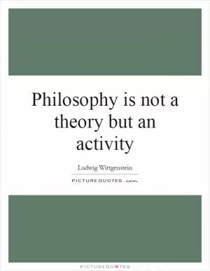 Philosophy is not a theory but an activity Picture Quote #1