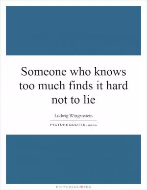 Someone who knows too much finds it hard not to lie Picture Quote #1