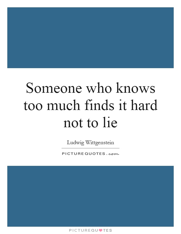 Someone who knows too much finds it hard not to lie Picture Quote #1