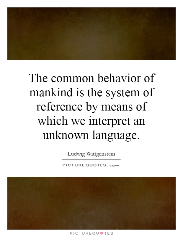 The common behavior of mankind is the system of reference by means of which we interpret an unknown language Picture Quote #1