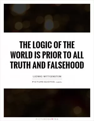 The logic of the world is prior to all truth and falsehood Picture Quote #1