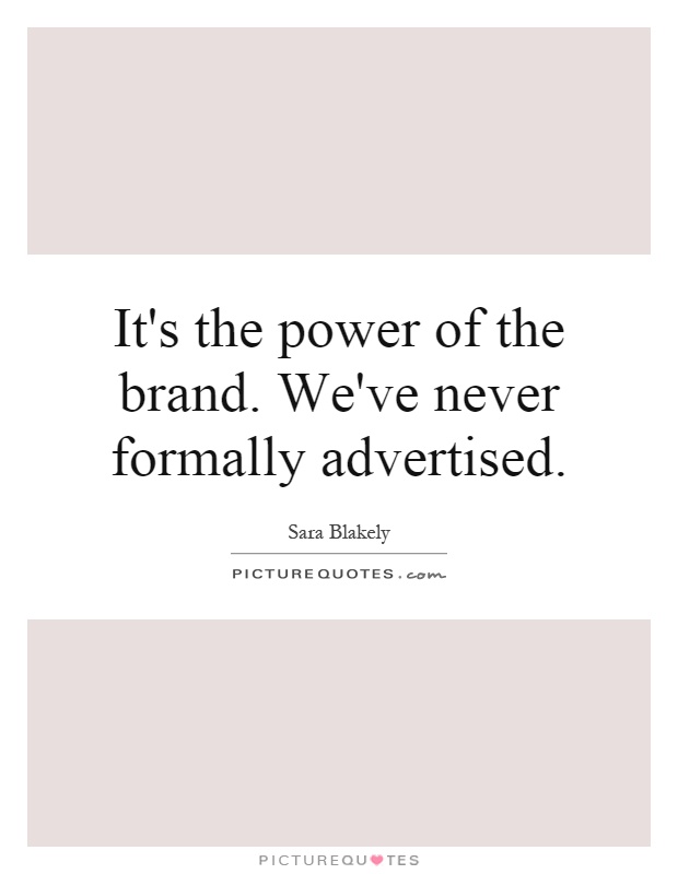 It's the power of the brand. We've never formally advertised Picture Quote #1