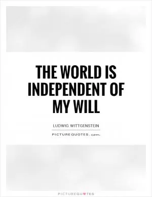 The world is independent of my will Picture Quote #1
