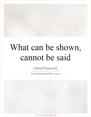 What can be shown, cannot be said Picture Quote #1