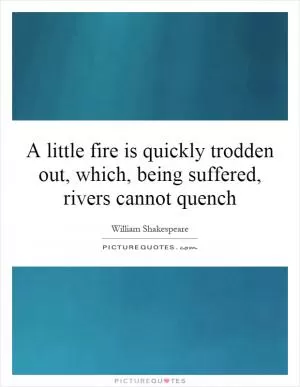 A little fire is quickly trodden out, which, being suffered, rivers cannot quench Picture Quote #1