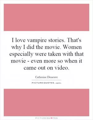 I love vampire stories. That's why I did the movie. Women especially were taken with that movie - even more so when it came out on video Picture Quote #1