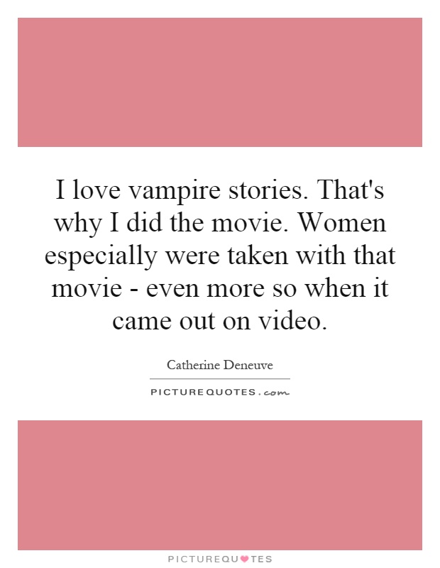 I love vampire stories. That's why I did the movie. Women especially were taken with that movie - even more so when it came out on video Picture Quote #1