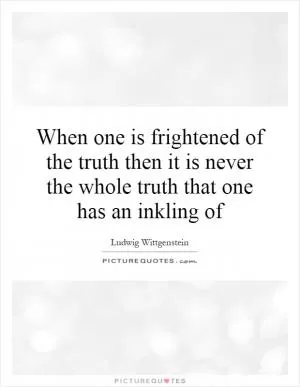 When one is frightened of the truth then it is never the whole truth that one has an inkling of Picture Quote #1