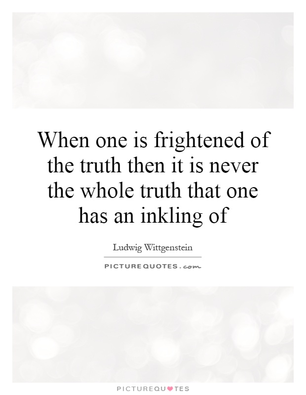 When one is frightened of the truth then it is never the whole truth that one has an inkling of Picture Quote #1