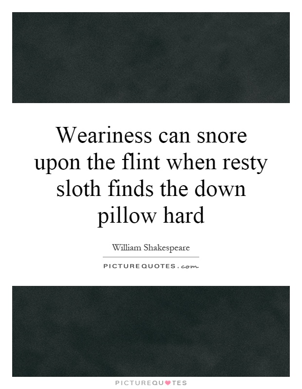 Weariness can snore upon the flint when resty sloth finds the down pillow hard Picture Quote #1