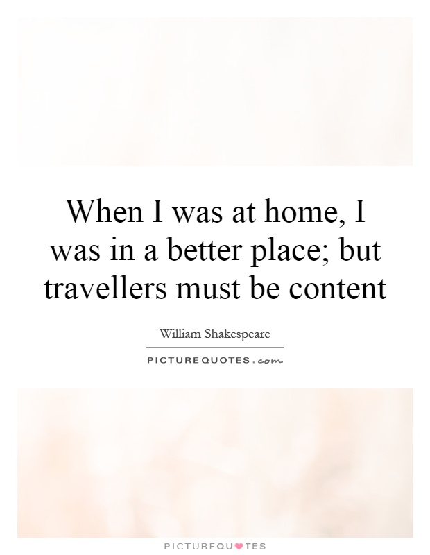 When I was at home, I was in a better place; but travellers must be content Picture Quote #1