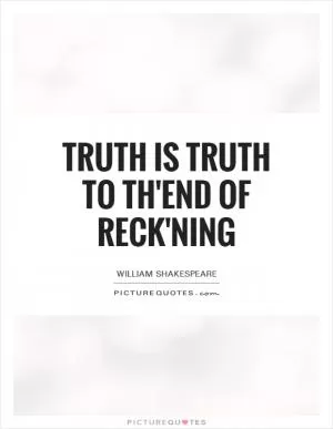 Truth is truth To th'end of reck'ning Picture Quote #1