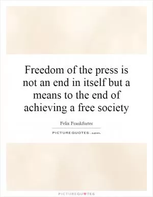 Freedom of the press is not an end in itself but a means to the end of achieving a free society Picture Quote #1