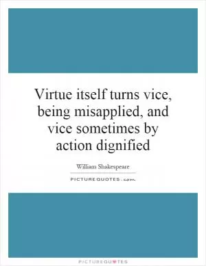 Virtue itself turns vice, being misapplied, and vice sometimes by action dignified Picture Quote #1