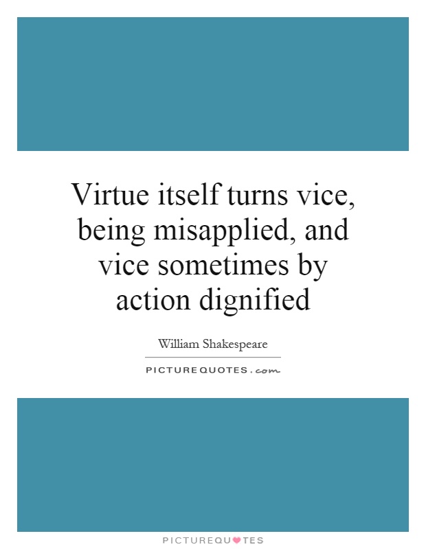 Virtue itself turns vice, being misapplied, and vice sometimes by action dignified Picture Quote #1