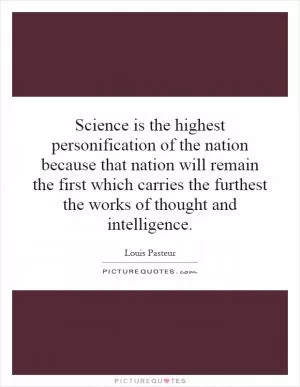 Science is the highest personification of the nation because that nation will remain the first which carries the furthest the works of thought and intelligence Picture Quote #1