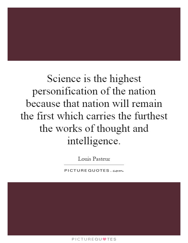 Science is the highest personification of the nation because that nation will remain the first which carries the furthest the works of thought and intelligence Picture Quote #1