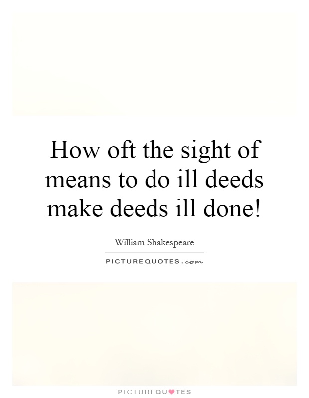 How oft the sight of means to do ill deeds make deeds ill done! Picture Quote #1