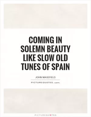 Coming in solemn beauty like slow old tunes of Spain Picture Quote #1