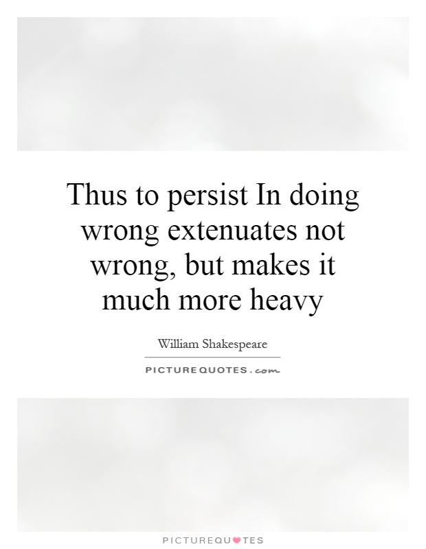 Thus to persist In doing wrong extenuates not wrong, but makes it much more heavy Picture Quote #1
