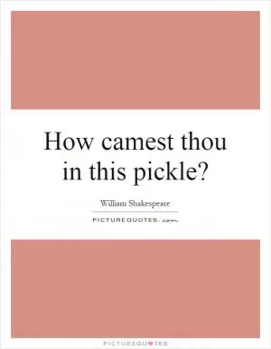 How camest thou in this pickle? Picture Quote #1