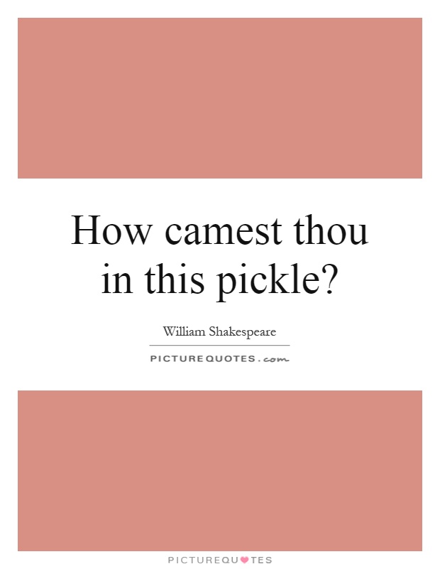 How camest thou in this pickle? Picture Quote #1