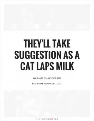 They'll take suggestion as a cat laps milk Picture Quote #1