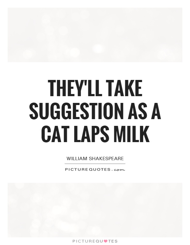They'll take suggestion as a cat laps milk Picture Quote #1