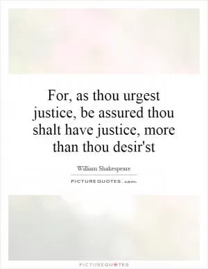 For, as thou urgest justice, be assured thou shalt have justice, more than thou desir'st Picture Quote #1