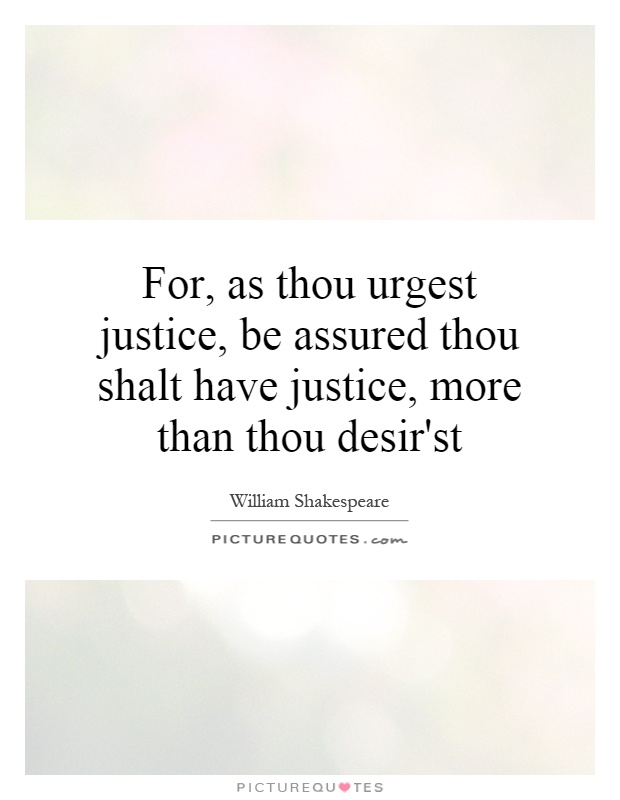 For, as thou urgest justice, be assured thou shalt have justice, more than thou desir'st Picture Quote #1