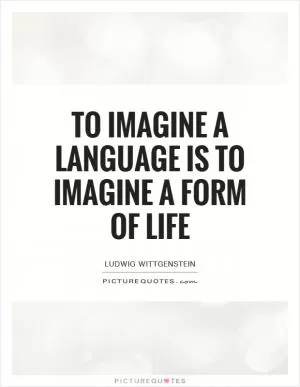 To imagine a language is to imagine a form of life Picture Quote #1